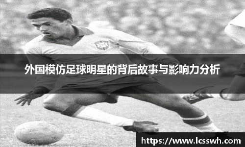 外国模仿足球明星的背后故事与影响力分析