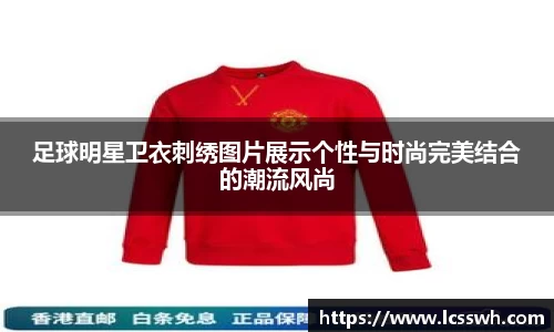 足球明星卫衣刺绣图片展示个性与时尚完美结合的潮流风尚